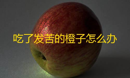 goog直装吃了发苦的橙子怎么办